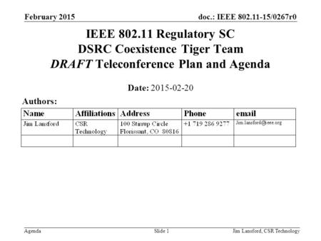 Doc.: IEEE 802.11-15/0267r0 Agenda February 2015 Jim Lansford, CSR TechnologySlide 1 IEEE 802.11 Regulatory SC DSRC Coexistence Tiger Team DRAFT Teleconference.