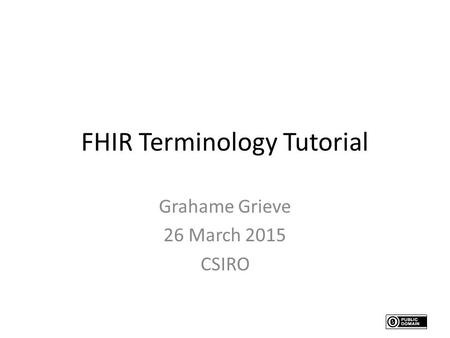 FHIR Terminology Tutorial Grahame Grieve 26 March 2015 CSIRO.