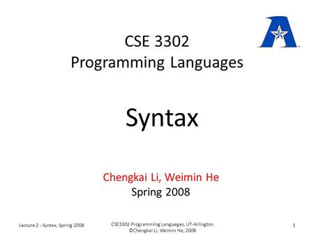 CSE 3302 Programming Languages Chengkai Li, Weimin He Spring 2008 Syntax Lecture 2 - Syntax, Spring 20081 CSE3302 Programming Languages, UT-Arlington ©Chengkai.