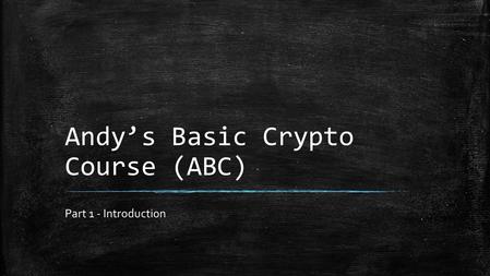 Andy’s Basic Crypto Course (ABC) Part 1 - Introduction.
