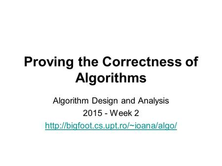 Proving the Correctness of Algorithms Algorithm Design and Analysis 2015 - Week 2