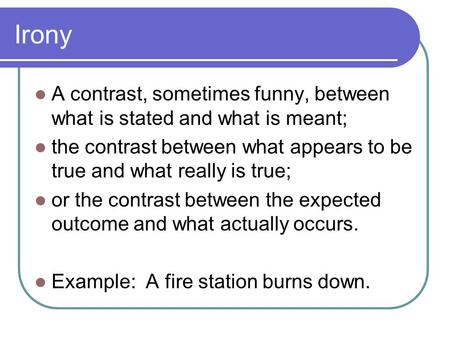 Irony A contrast, sometimes funny, between what is stated and what is meant; the contrast between what appears to be true and what really is true; or the.