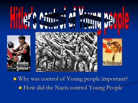 Why was control of Young people important? Why was control of Young people important? How did the Nazis control Young People How did the Nazis control.