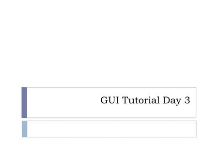 GUI Tutorial Day 3. Custom Dialog Create, display, hide, retrieve information.