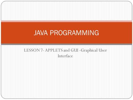 LESSON 7- APPLETS and GUI -Graphical User Interface JAVA PROGRAMMING.