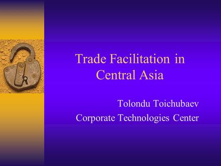 Trade Facilitation in Central Asia Tolondu Toichubaev Corporate Technologies Center.