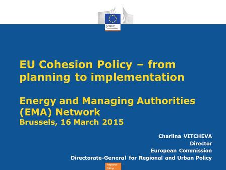 EU Cohesion Policy – from planning to implementation Energy and Managing Authorities (EMA) Network Brussels, 16 March 2015 Charlina VITCHEVA Director.