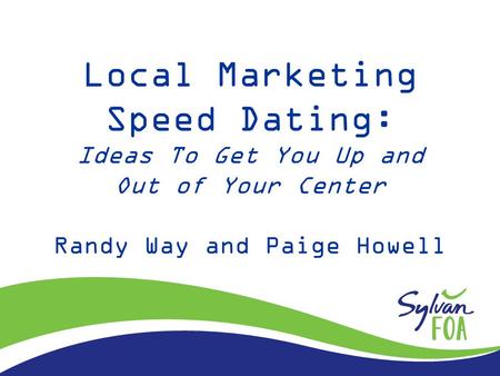 Local Marketing Speed Dating: Ideas To Get You Up and Out of Your Center Randy Way and Paige Howell.