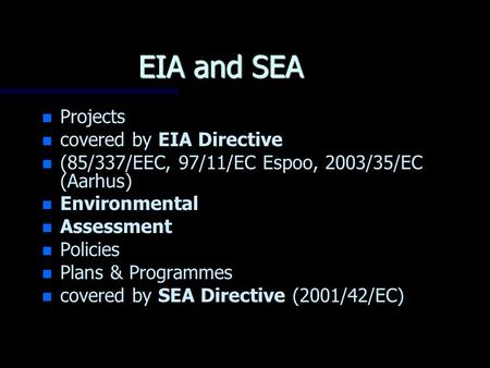 EIA and SEA n n Projects n n covered by EIA Directive n n (85/337/EEC, 97/11/EC Espoo, 2003/35/EC (Aarhus) n n Environmental n n Assessment n n Policies.