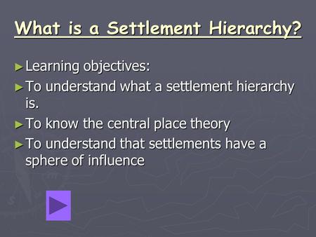 What is a Settlement Hierarchy? ► Learning objectives: ► To understand what a settlement hierarchy is. ► To know the central place theory ► To understand.