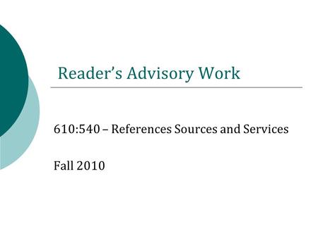 Reader’s Advisory Work 610:540 – References Sources and Services Fall 2010.