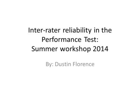 Inter-rater reliability in the Performance Test: Summer workshop 2014 By: Dustin Florence.