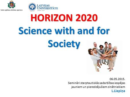 HORIZON 2020 Science with and for Society 06.05.2015. Semināri starptautiskās sadarbības iespējas jauniem un pieredzējušiem zinātniekiem L.Liepiņa.