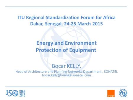 ITU Regional Standardization Forum for Africa Dakar, Senegal, 24-25 March 2015 Energy and Environment Protection of Equipment Bocar KELLY, Head of Architecture.
