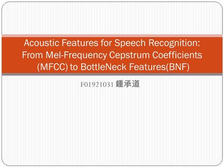 F01921031 鍾承道 Acoustic Features for Speech Recognition: From Mel-Frequency Cepstrum Coefficients (MFCC) to BottleNeck Features(BNF)