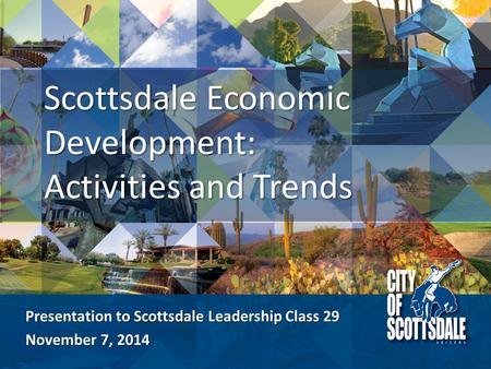 Presentation to Scottsdale Leadership Class 29 November 7, 2014 Scottsdale Economic Development: Activities and Trends.