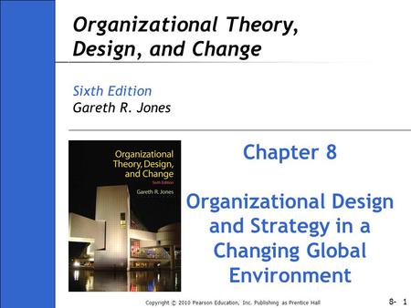 8- Copyright © 2010 Pearson Education, Inc. Publishing as Prentice Hall 1 Organizational Theory, Design, and Change Sixth Edition Gareth R. Jones Chapter.