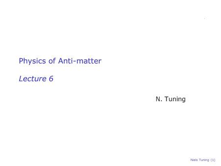 Niels Tuning (1) Physics of Anti-matter Lecture 6 N. Tuning.