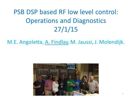 PSB DSP based RF low level control: Operations and Diagnostics 27/1/15 M.E. Angoletta, A. Findlay, M. Jaussi, J. Molendijk. 1.
