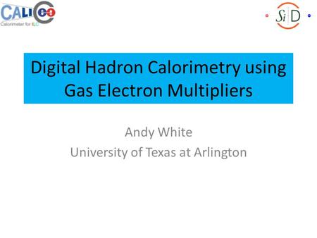 Digital Hadron Calorimetry using Gas Electron Multipliers Andy White University of Texas at Arlington.