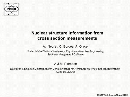 Nuclear structure information from cross section measurements A.Negret, C. Borcea, A. Olacel Horia Hulubei National Institute for Physics and Nuclear Engineering,