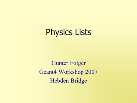 Physics Lists Gunter Folger Geant4 Workshop 2007 Hebden Bridge.