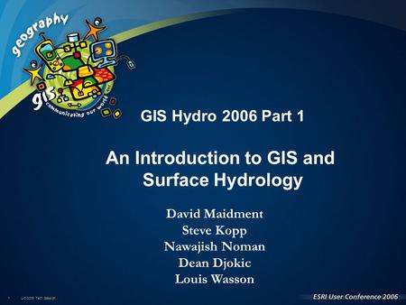 UC 2006 Tech Session 1 David Maidment Steve Kopp Nawajish Noman Dean Djokic Louis Wasson GIS Hydro 2006 Part 1 An Introduction to GIS and Surface Hydrology.