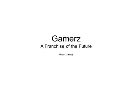 Gamerz A Franchise of the Future Your name. A Natural Franchise Gaming has never been more popular than it is today. Dedicated gamers want to utilize.