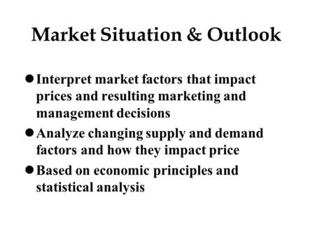 Market Situation & Outlook lInterpret market factors that impact prices and resulting marketing and management decisions lAnalyze changing supply and demand.