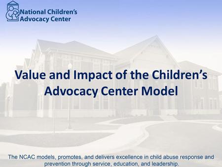 Value and Impact of the Children’s Advocacy Center Model.