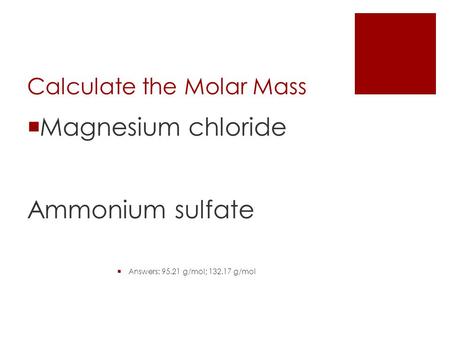 Calculate the Molar Mass  Magnesium chloride Ammonium sulfate  Answers: 95.21 g/mol; 132.17 g/mol.