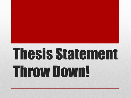 Thesis Statement Throw Down!. P.S.A.: Thesis Statement Review A Thesis Statement is: A writer’s main idea. The answer to the question embedded in the.