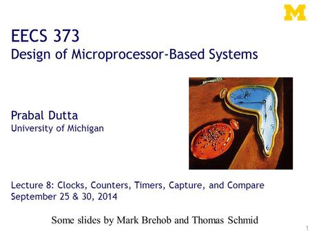 1 EECS 373 Design of Microprocessor-Based Systems Prabal Dutta University of Michigan Lecture 8: Clocks, Counters, Timers, Capture, and Compare September.
