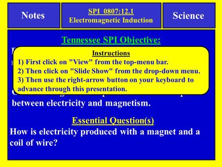 Notes Science Essential Question(s) How is electricity produced with a magnet and a coil of wire? Tennessee SPI Objective: Recognize that electricity can.