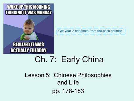 Ch. 7: Early China Lesson 5: Chinese Philosophies and Life pp. 178-183 Get your 2 handouts from the back counter.