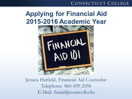 Applying for Financial Aid 2015-2016 Academic Year Jessica Hatfield, Financial Aid Counselor Telephone: 860-439-2058