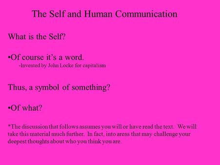 The Self and Human Communication What is the Self? Of course it’s a word. -Invented by John Locke for capitalism Thus, a symbol of something? Of what?