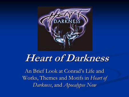 Heart of Darkness An Brief Look at Conrad’s Life and Works, Themes and Motifs in Heart of Darkness, and Apocalypse Now.