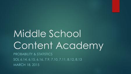 Middle School Content Academy PROBABILITY & STATISTICS SOL 6.14, 6.15, 6.16, 7.9, 7.10, 7.11, 8.12, 8.13 MARCH 18, 2015.