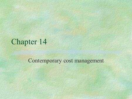Chapter 14 Contemporary cost management. Cost management §Improvement of an organisation’s cost effectiveness through understanding and managing the real.