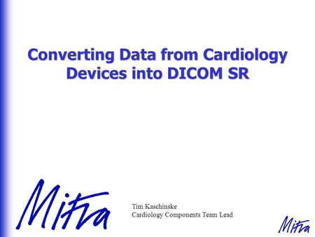 Converting Data from Cardiology Devices into DICOM SR Tim Kaschinske Cardiology Components Team Lead.