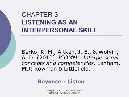 Chapter 3. Copyright Rowman & Littlefield. All rights reserved. CHAPTER 3 LISTENING AS AN INTERPERSONAL SKILL Berko, R. M., Aitken, J. E., & Wolvin, A.