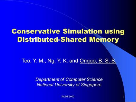 PADS 20021 Conservative Simulation using Distributed-Shared Memory Teo, Y. M., Ng, Y. K. and Onggo, B. S. S. Department of Computer Science National University.