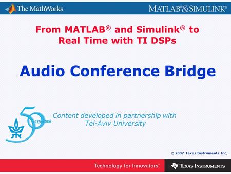 0 - 1 © 2007 Texas Instruments Inc, Content developed in partnership with Tel-Aviv University From MATLAB ® and Simulink ® to Real Time with TI DSPs Audio.