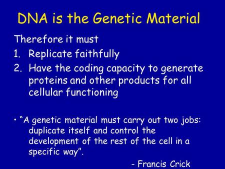 DNA is the Genetic Material Therefore it must 1.Replicate faithfully 2.Have the coding capacity to generate proteins and other products for all cellular.