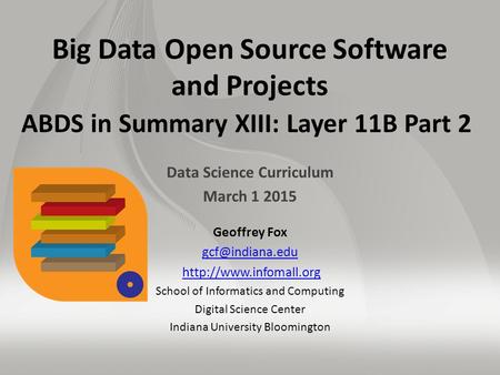 Big Data Open Source Software and Projects ABDS in Summary XIII: Layer 11B Part 2 Data Science Curriculum March 1 2015 Geoffrey Fox