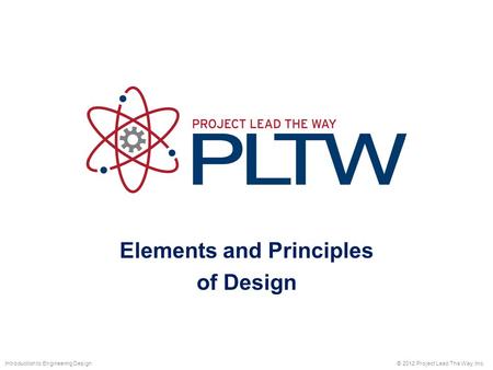 Elements and Principles of Design © 2012 Project Lead The Way, Inc.Introduction to Engineering Design.