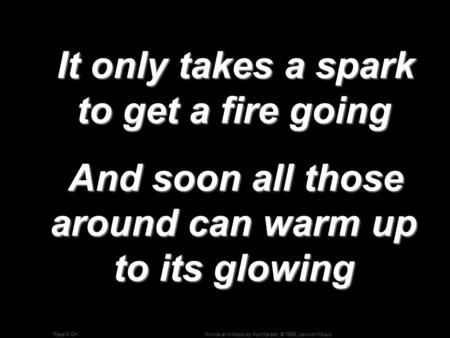 Words and Music by Kurt Kaiser; © 1969, Lexicon MusicPass It On It only takes a spark to get a fire going It only takes a spark to get a fire going And.