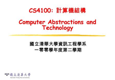 CS4100: 計算機結構 Computer Abstractions and Technology 國立清華大學資訊工程學系 一零零學年度第二學期.