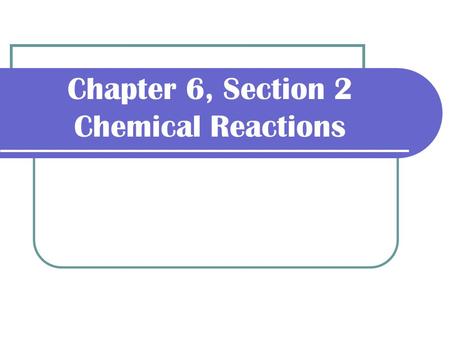 Chapter 6, Section 2 Chemical Reactions